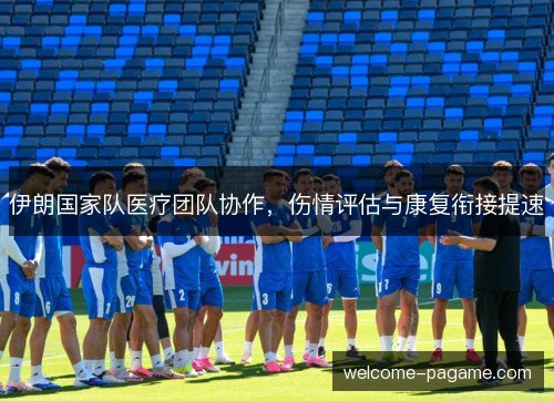 伊朗国家队医疗团队协作,伤情评估与康复衔接提速 伊朗国家队医疗团队协作,伤情评估与康复衔接提速