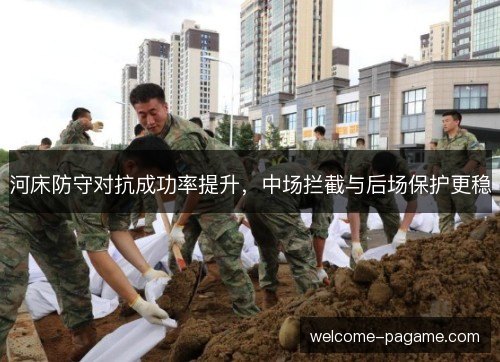 河床防守对抗成功率提升,中场拦截与后场保护更稳 河床防守对抗成功率提升,中场拦截与后场保护更稳