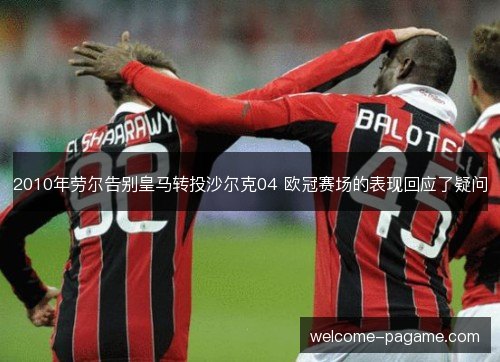 2010年劳尔告别皇马转投沙尔克04 欧冠赛场的表现回应了疑问 2010年劳尔告别皇马转投沙尔克04 欧冠赛场的表现回应了疑问